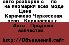авто разборка с 85 по 2015 на иномарки всех моде › Цена ­ 50 000 - Карачаево-Черкесская респ., Карачаевск г. Авто » Продажа запчастей   